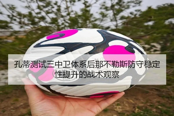 孔蒂测试三中卫体系后那不勒斯防守稳定性提升的战术观察