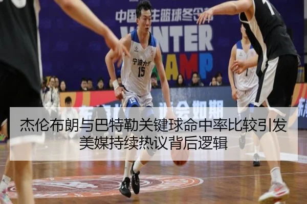 杰伦布朗与巴特勒关键球命中率比较引发美媒持续热议背后逻辑